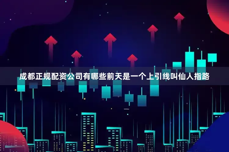 成都正规配资公司有哪些前天是一个上引线叫仙人指路