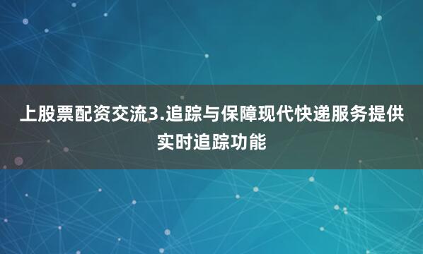 上股票配资交流3.追踪与保障现代快递服务提供实时追踪功能