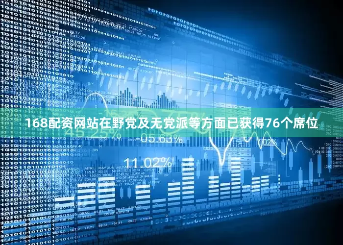 168配资网站在野党及无党派等方面已获得76个席位