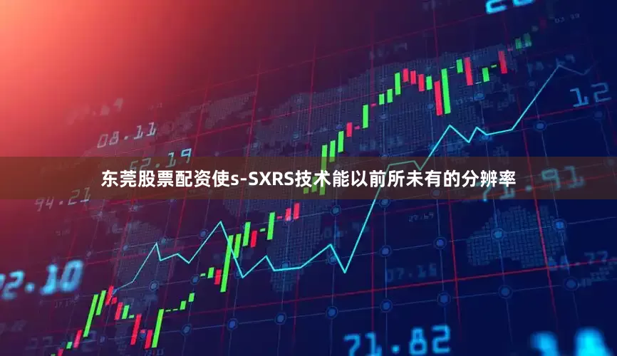 东莞股票配资使s-SXRS技术能以前所未有的分辨率