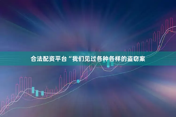 合法配资平台“我们见过各种各样的盗窃案