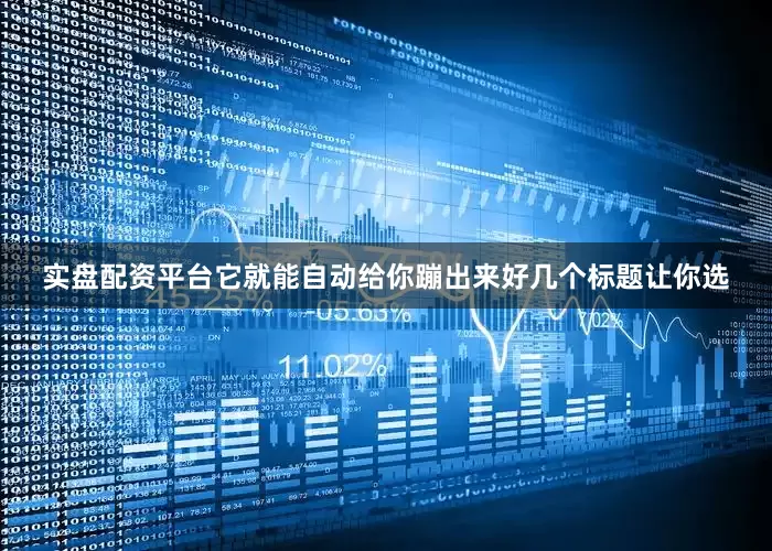 实盘配资平台它就能自动给你蹦出来好几个标题让你选